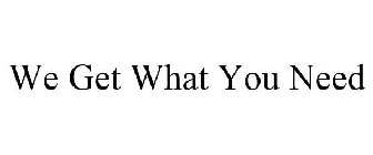 WE GET WHAT YOU NEED