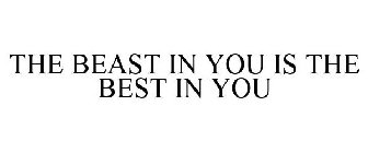 THE BEAST IN YOU IS THE BEST IN YOU