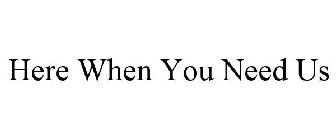 HERE WHEN YOU NEED US
