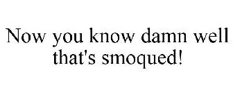 NOW YOU KNOW DAMN WELL THAT'S SMOQUED!