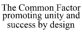 THE COMMON FACTOR PROMOTING UNITY AND SUCCESS BY DESIGN