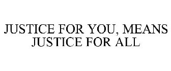 JUSTICE FOR YOU, MEANS JUSTICE FOR ALL