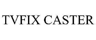 TVFIX CASTER