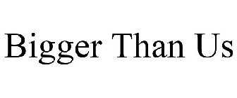 BIGGER THAN US