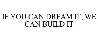 IF YOU CAN DREAM IT, WE CAN BUILD IT