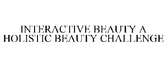 INTERACTIVE BEAUTY A HOLISTIC BEAUTY CHALLENGE