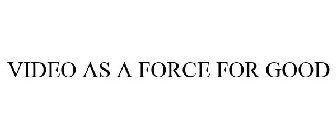 VIDEO AS A FORCE FOR GOOD