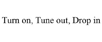 TURN ON, TUNE OUT, DROP IN