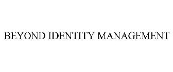 BEYOND IDENTITY MANAGEMENT