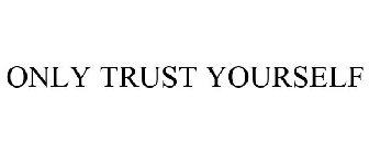 ONLY TRUST YOURSELF