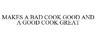 MAKES A BAD COOK GOOD AND A GOOD COOK GREAT