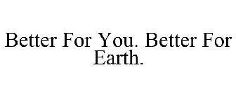 BETTER FOR YOU. BETTER FOR EARTH.