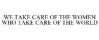 WE TAKE CARE OF THE WOMEN WHO TAKE CARE OF THE WORLD