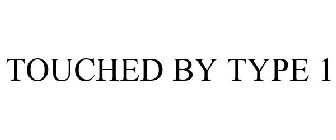 TOUCHED BY TYPE 1