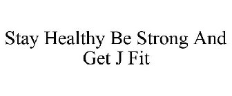 STAY HEALTHY BE STRONG AND GET J FIT