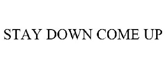 STAY DOWN COME UP