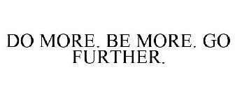 DO MORE. BE MORE. GO FURTHER.