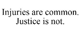INJURIES ARE COMMON. JUSTICE IS NOT.