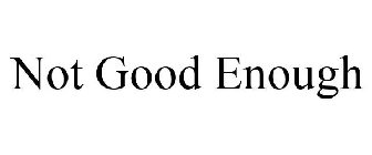 NOT GOOD ENOUGH