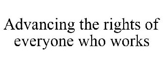ADVANCING THE RIGHTS OF EVERYONE WHO WORKS.