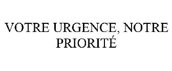 VOTRE URGENCE, NOTRE PRIORITÉ