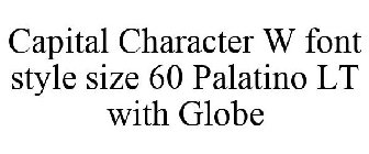 CAPITAL CHARACTER W FONT STYLE SIZE 60 PALATINO LT WITH GLOBE