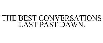 THE BEST CONVERSATIONS LAST PAST DAWN.