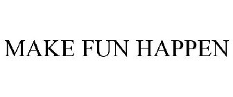 MAKE FUN HAPPEN