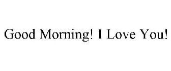GOOD MORNING! I LOVE YOU!