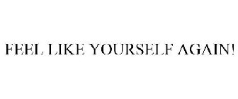 FEEL LIKE YOURSELF AGAIN!