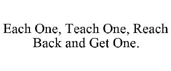 EACH ONE, TEACH ONE, REACH BACK AND GET ONE.