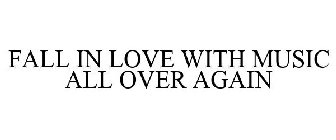 FALL IN LOVE WITH MUSIC ALL OVER AGAIN