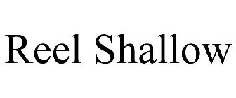 REEL SHALLOW