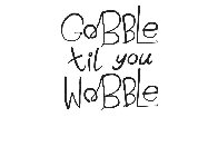 GOBBLE TILL YOU WOBBLE