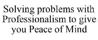 SOLVING PROBLEMS WITH PROFESSIONALISM TO GIVE YOU PEACE OF MIND