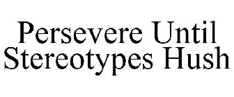 PERSEVERE UNTIL STEREOTYPES HUSH