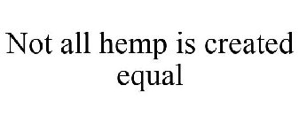 NOT ALL HEMP IS CREATED EQUAL