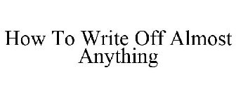 HOW TO WRITE OFF ALMOST ANYTHING
