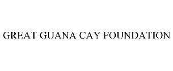 GREAT GUANA CAY FOUNDATION
