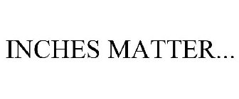 INCHES MATTER...