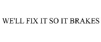 WE'LL FIX IT SO IT BRAKES