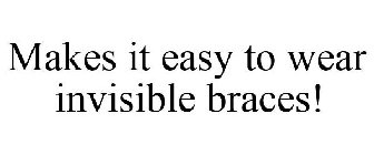 MAKES IT EASY TO WEAR INVISIBLE BRACES!