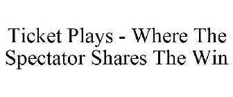 TICKET PLAYS - WHERE THE SPECTATOR SHARES THE WIN