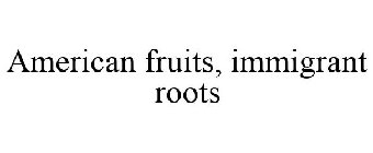 AMERICAN FRUITS, IMMIGRANT ROOTS