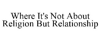 WHERE IT'S NOT ABOUT RELIGION BUT RELATIONSHIP