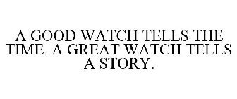 A GOOD WATCH TELLS THE TIME. A GREAT WATCH TELLS A STORY....