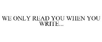 WE ONLY READ YOU WHEN YOU WRITE...