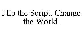 FLIP THE SCRIPT. CHANGE THE WORLD.