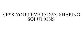 YESS YOUR EVERYDAY SHAPING SOLUTIONS