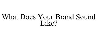 WHAT DOES YOUR BRAND SOUND LIKE?